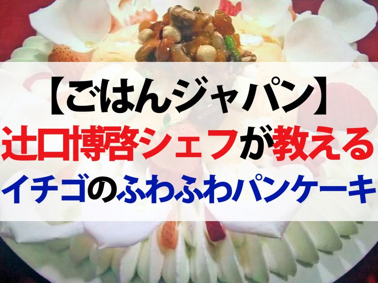 【ごはんジャパン】イチゴのふわふわパンケーキレシピ｜パティシエの辻口博啓シェフが教える