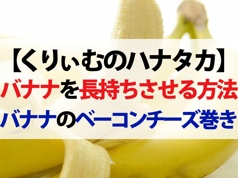 【ハナタカ】バナナを長持ちさせる保存法＆バナナのベーコンチーズ巻きレシピ