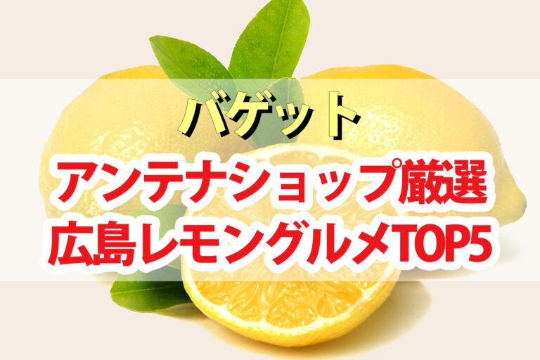 【バゲット】広島レモングルメTOP5｜レモンバター・レモンわらびもち・冷やしレモン甘酒・飲む檸檬酢・レモン牡蠣カレー