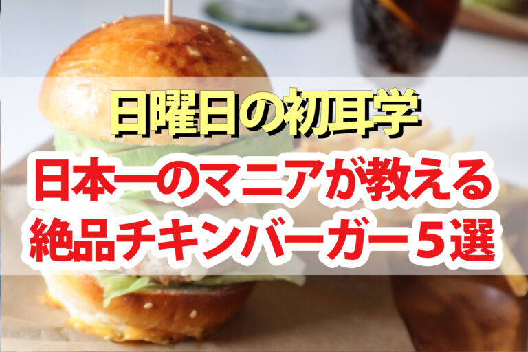 【初耳学】チキンバーガーおすすめ5選｜日本一のハンバーガーマニアが厳選