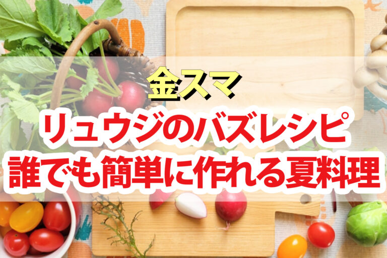 【金スマ】リュウジのバズレシピまとめ 誰でも簡単に作れる夏料理10品