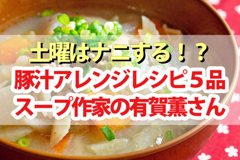 【土曜は何する】豚汁アレンジレシピ5品まとめ スープ作家の有賀薫先生