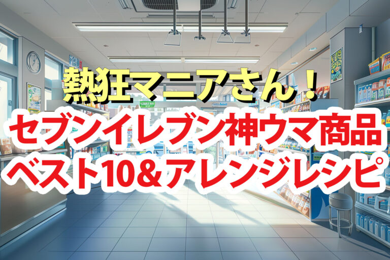 【熱狂マニアさん】セブンイレブン商品ランキングベスト10＆アレンジレシピ